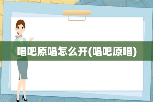 唱吧原唱怎么开(唱吧原唱)
