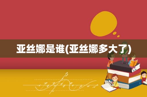 亚丝娜是谁(亚丝娜多大了)