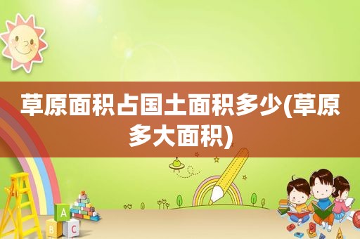 草原面积占国土面积多少(草原多大面积)