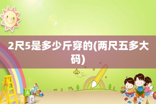 2尺5是多少斤穿的(两尺五多大码)