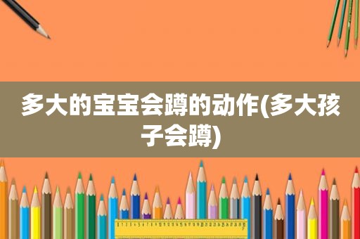 多大的宝宝会蹲的动作(多大孩子会蹲)
