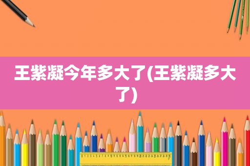 王紫凝今年多大了(王紫凝多大了)