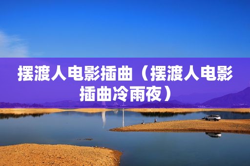 摆渡人电影插曲（摆渡人电影插曲冷雨夜）