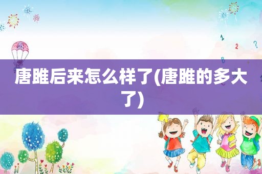 唐雎后来怎么样了(唐雎的多大了)