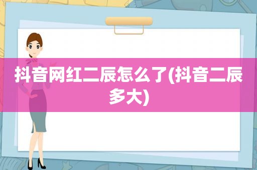 抖音网红二辰怎么了(抖音二辰多大)
