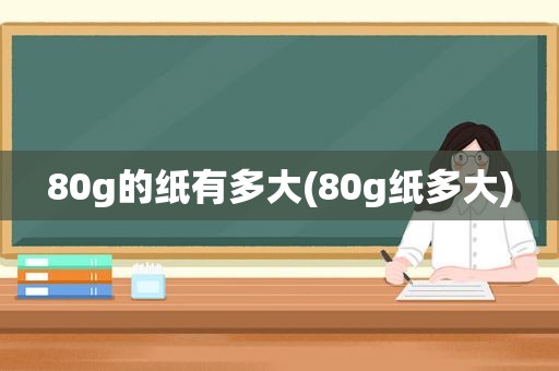 80g的纸有多大(80g纸多大)