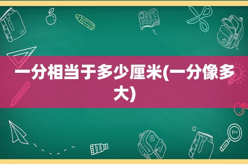 一分相当于多少厘米(一分像多大)