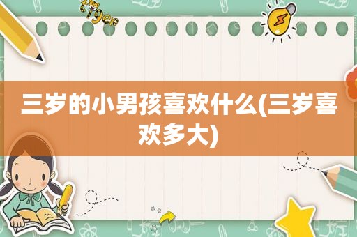 三岁的小男孩喜欢什么(三岁喜欢多大)