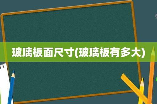 玻璃板面尺寸(玻璃板有多大)