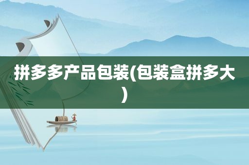 拼多多产品包装(包装盒拼多大)