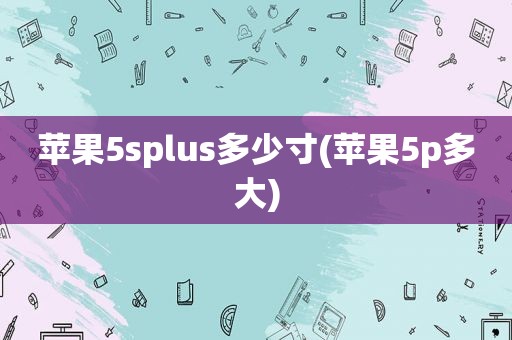 苹果5splus多少寸(苹果5p多大)