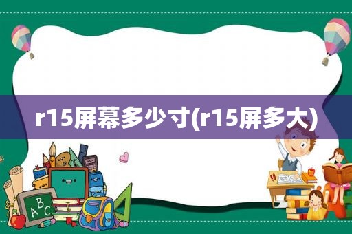 r15屏幕多少寸(r15屏多大)