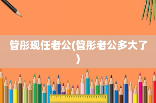 管彤现任老公(管彤老公多大了)