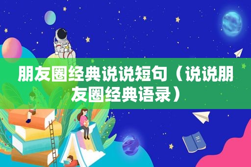 朋友圈经典说说短句（说说朋友圈经典语录）