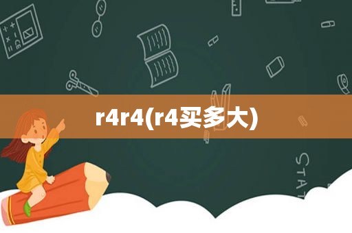 r4r4(r4买多大)