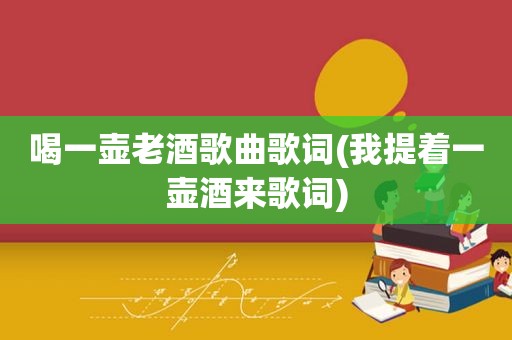 喝一壶老酒歌曲歌词(我提着一壶酒来歌词)