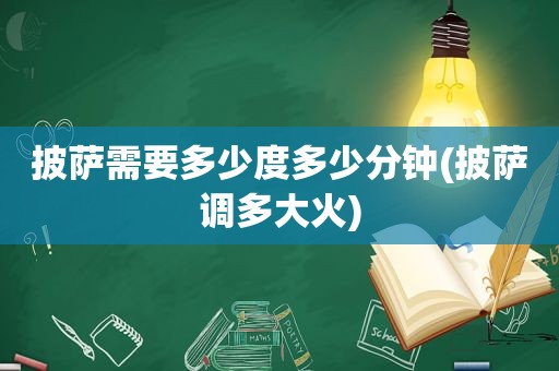披萨需要多少度多少分钟(披萨调多大火)