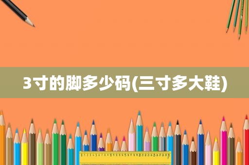 3寸的脚多少码(三寸多大鞋)