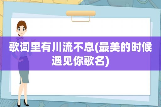 歌词里有川流不息(最美的时候遇见你歌名)