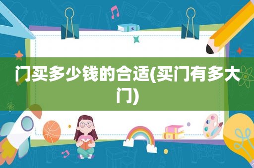 门买多少钱的合适(买门有多大门)