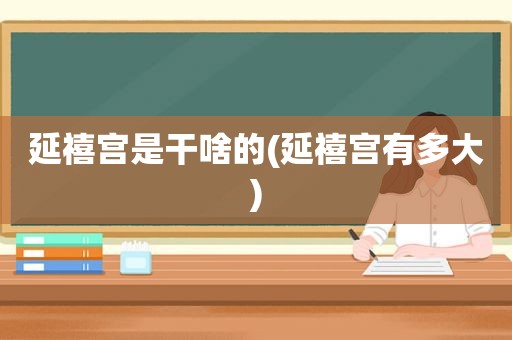 延禧宫是干啥的(延禧宫有多大)