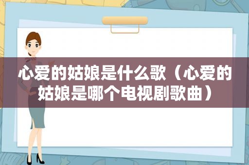 心爱的姑娘是什么歌（心爱的姑娘是哪个电视剧歌曲）
