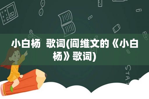 小白杨  歌词(阎维文的《小白杨》歌词)