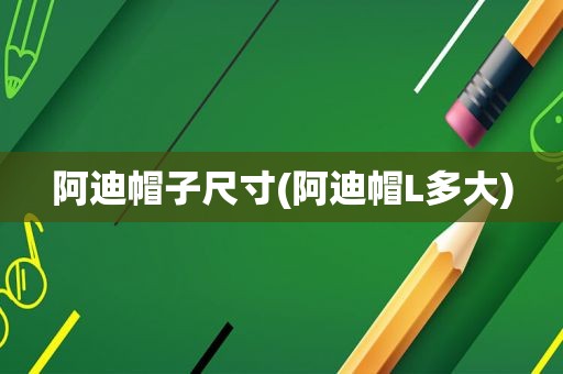 阿迪帽子尺寸(阿迪帽L多大)