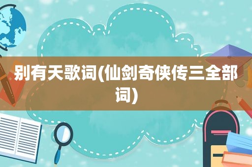 别有天歌词(仙剑奇侠传三全部词)