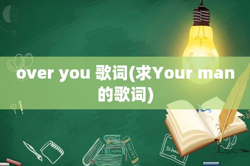 over you 歌词(求Your man的歌词)