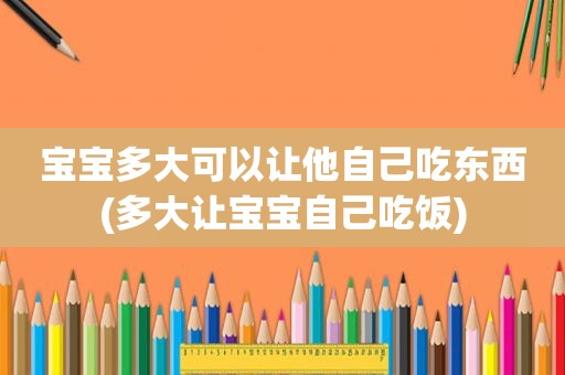 宝宝多大可以让他自己吃东西(多大让宝宝自己吃饭)