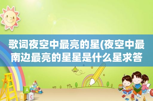 歌词夜空中最亮的星(夜空中最南边最亮的星星是什么星求答案)