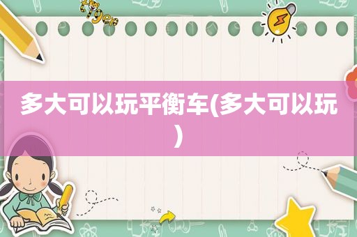 多大可以玩平衡车(多大可以玩)