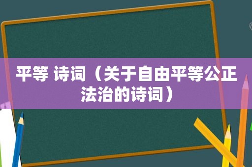 平等 诗词(关于自由平等公正法治的诗词) 平等 诗词(关于自由平等公正法治的诗词)