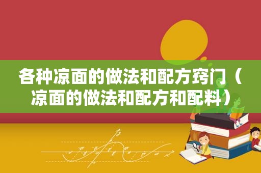 各种凉面的做法和配方窍门（凉面的做法和配方和配料）