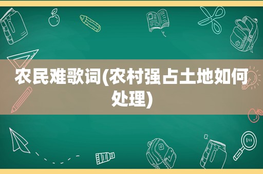 农民难歌词(农村强占土地如何处理)