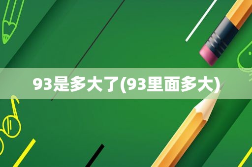 93是多大了(93里面多大)