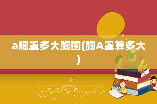a胸罩多大胸围(胸A罩算多大)
