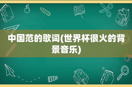 中国范的歌词(世界杯很火的背景音乐)