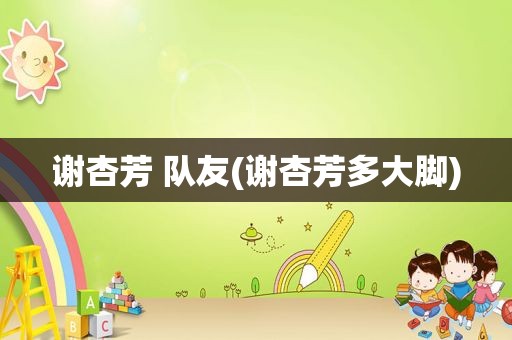 谢杏芳 队友(谢杏芳多大脚)