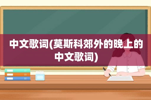 中文歌词(莫斯科郊外的晚上的中文歌词)