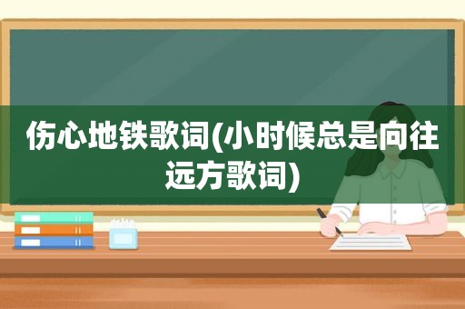 伤心地铁歌词(小时候总是向往远方歌词)