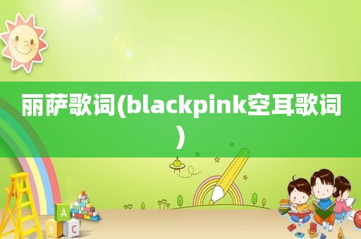 丽萨歌词(blackpink空耳歌词)