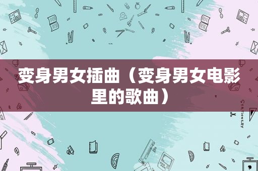 变身男女插曲（变身男女电影里的歌曲）