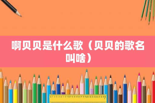 啊贝贝是什么歌（贝贝的歌名叫啥）