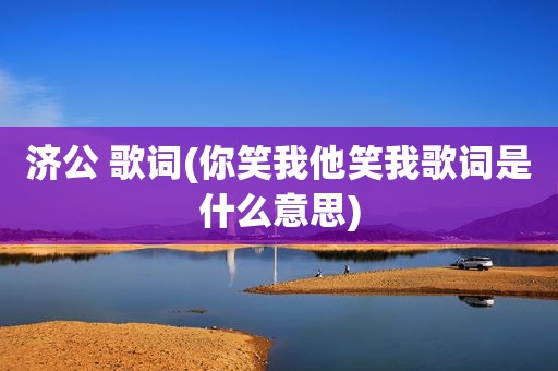 济公 歌词(你笑我他笑我歌词是什么意思)
