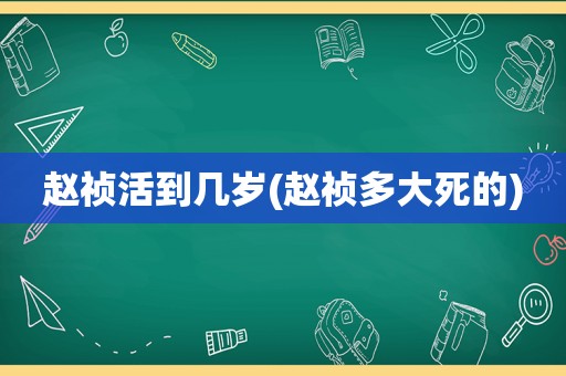 赵祯活到几岁(赵祯多大死的)