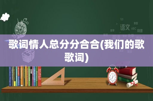 歌词情人总分分合合(我们的歌歌词)