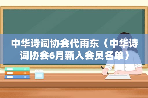 中华诗词协会代雨东（中华诗词协会6月新入会员名单）