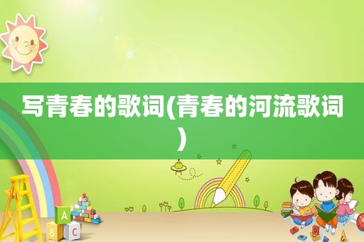 写青春的歌词(青春的河流歌词)